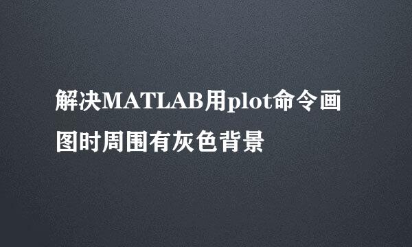解决MATLAB用plot命令画图时周围有灰色背景