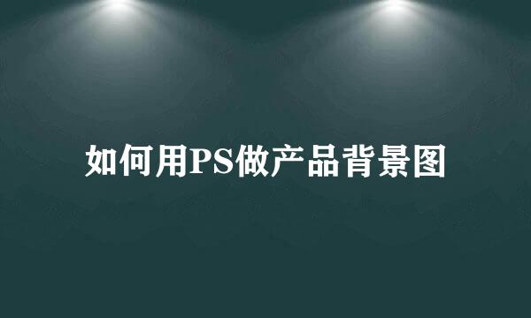如何用PS做产品背景图