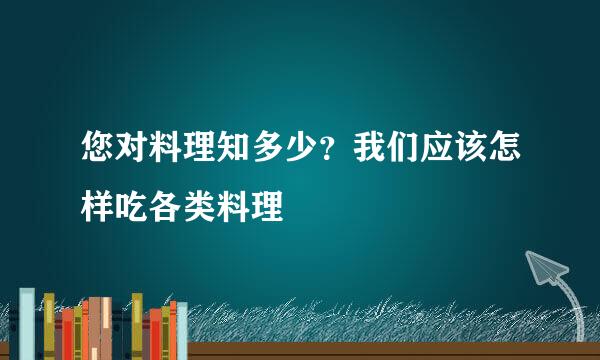 您对料理知多少？我们应该怎样吃各类料理