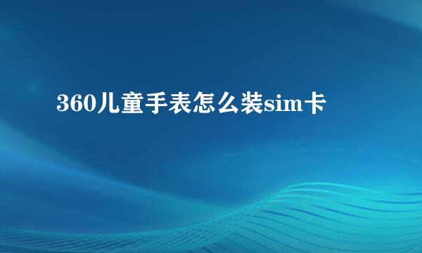 360儿童手表怎么装sim卡