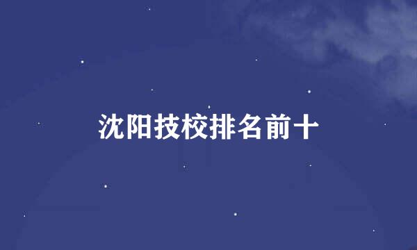 沈阳技校排名前十