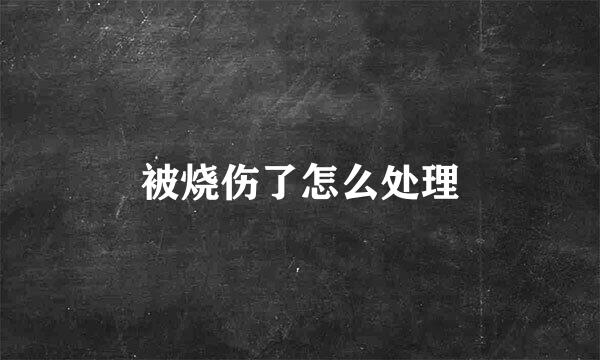 被烧伤了怎么处理