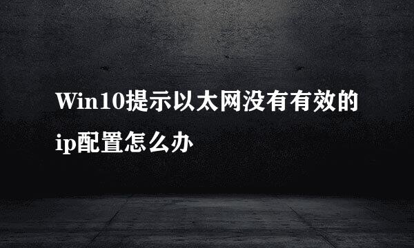Win10提示以太网没有有效的ip配置怎么办