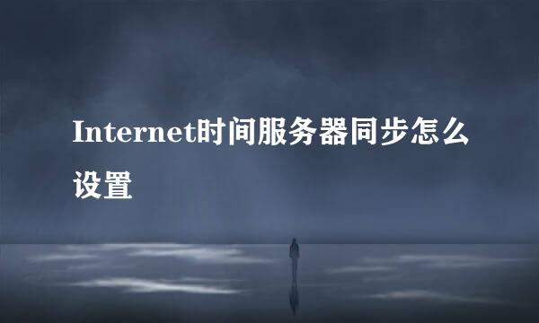 Internet时间服务器同步怎么设置