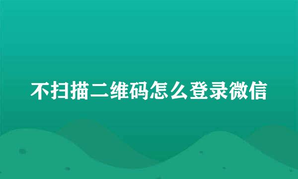 不扫描二维码怎么登录微信