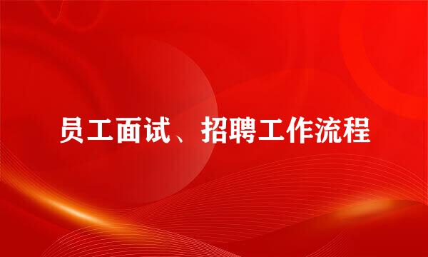员工面试、招聘工作流程