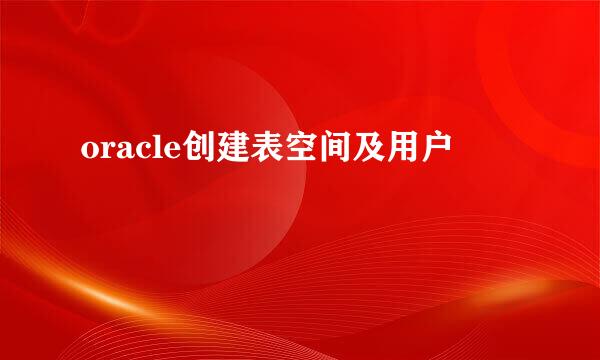 oracle创建表空间及用户