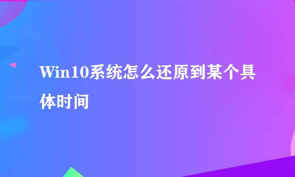 Win10系统怎么还原到某个具体时间