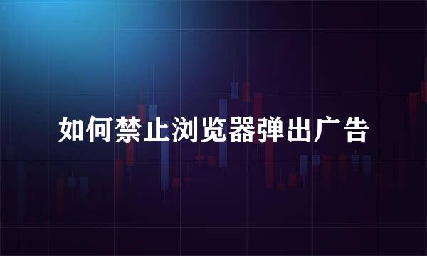如何禁止浏览器弹出广告