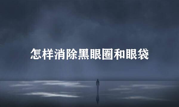 怎样消除黑眼圈和眼袋