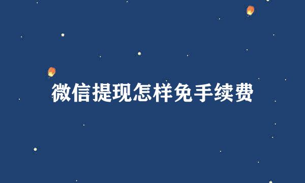微信提现怎样免手续费