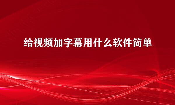 给视频加字幕用什么软件简单