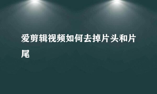 爱剪辑视频如何去掉片头和片尾