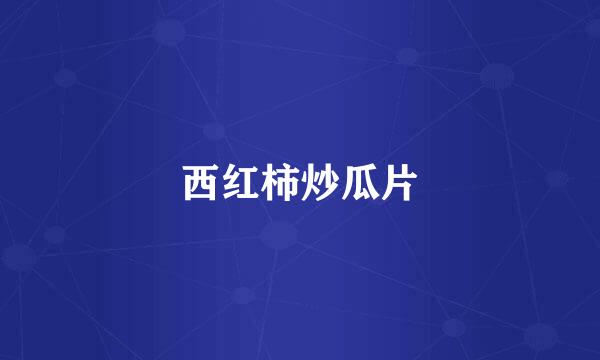 西红柿炒瓜片