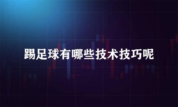 踢足球有哪些技术技巧呢