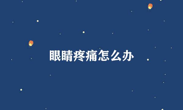 眼睛疼痛怎么办
