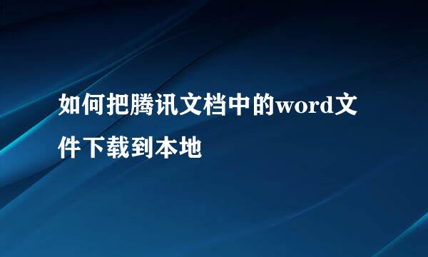 如何把腾讯文档中的word文件下载到本地