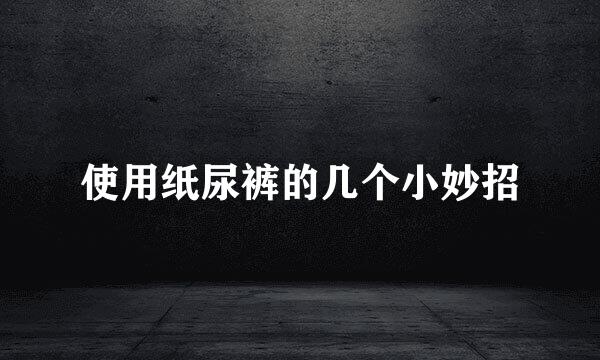 使用纸尿裤的几个小妙招