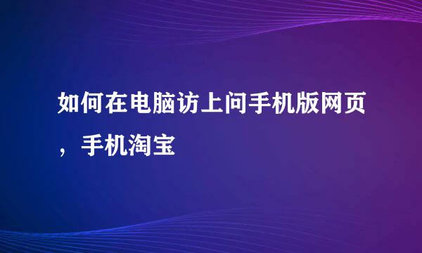 如何在电脑访上问手机版网页，手机淘宝