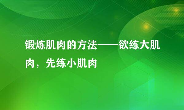 锻炼肌肉的方法——欲练大肌肉，先练小肌肉
