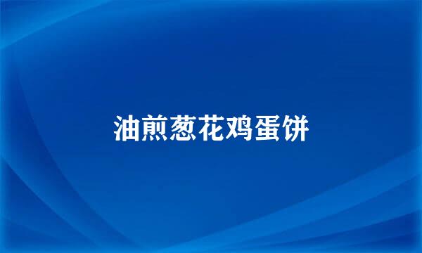油煎葱花鸡蛋饼