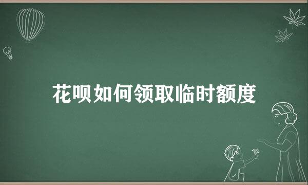 花呗如何领取临时额度