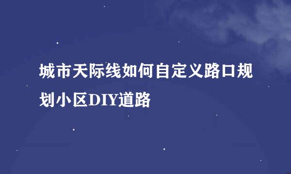 城市天际线如何自定义路口规划小区DIY道路