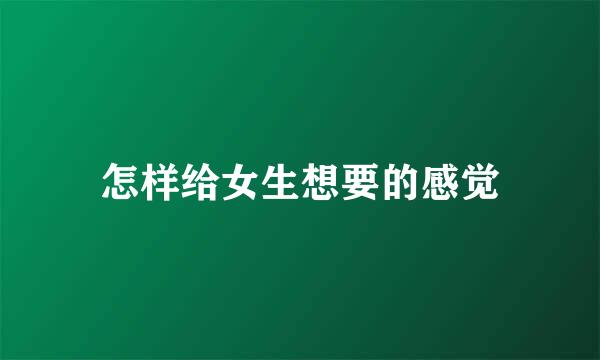 怎样给女生想要的感觉