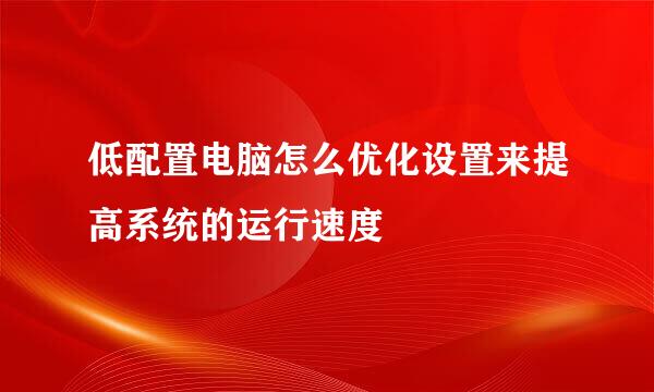 低配置电脑怎么优化设置来提高系统的运行速度