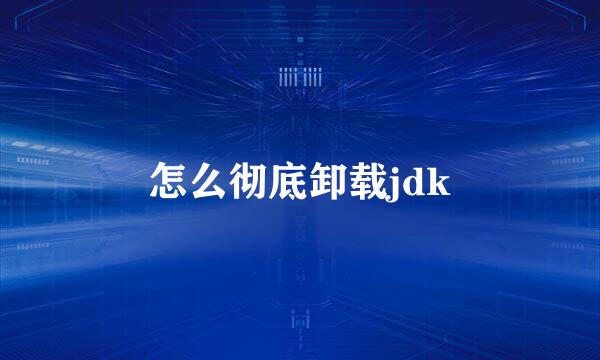 怎么彻底卸载jdk