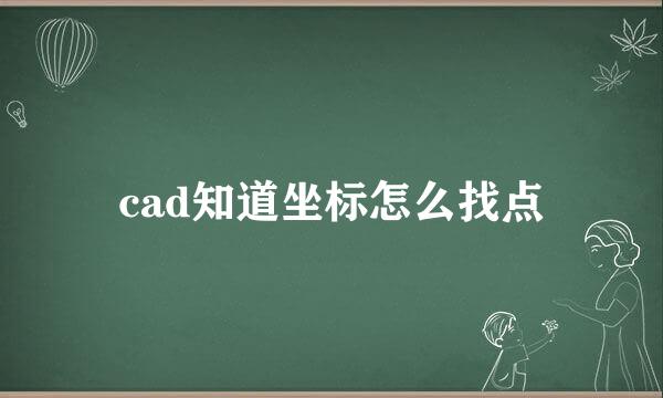cad知道坐标怎么找点
