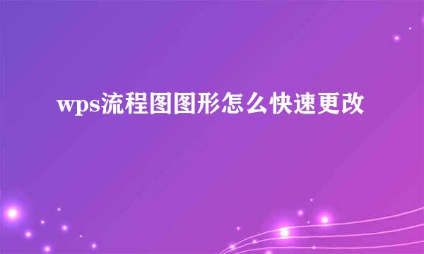 wps流程图图形怎么快速更改