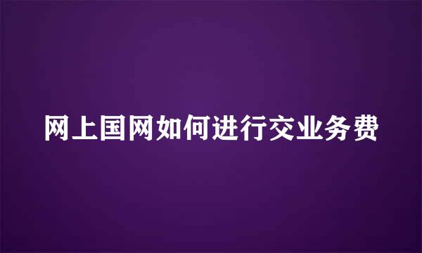 网上国网如何进行交业务费