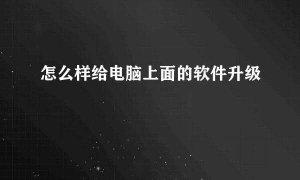 怎么样给电脑上面的软件升级