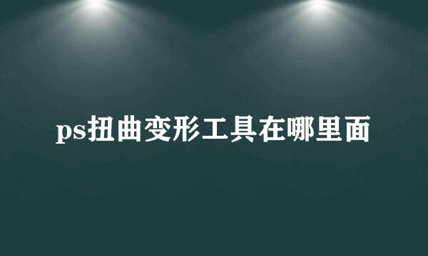 ps扭曲变形工具在哪里面