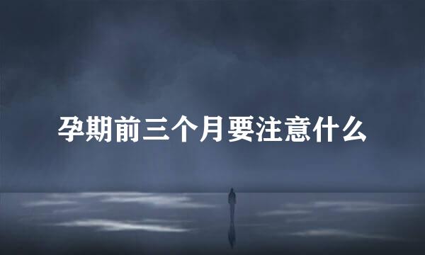孕期前三个月要注意什么
