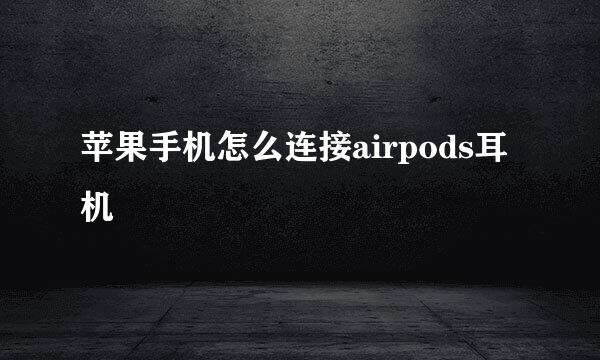 苹果手机怎么连接airpods耳机