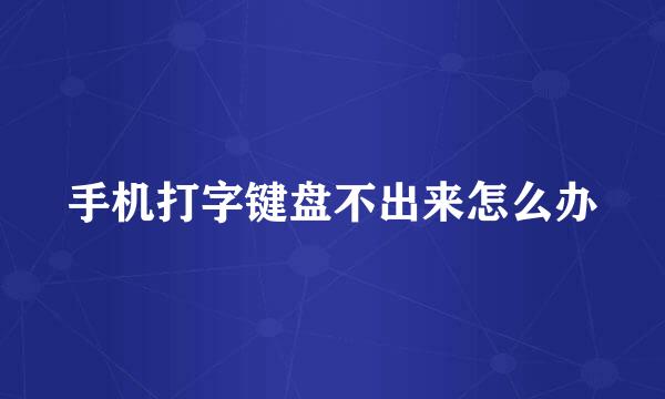 手机打字键盘不出来怎么办