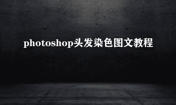 photoshop头发染色图文教程