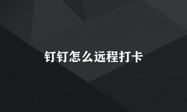钉钉怎么远程打卡
