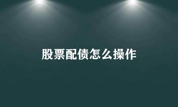 股票配债怎么操作
