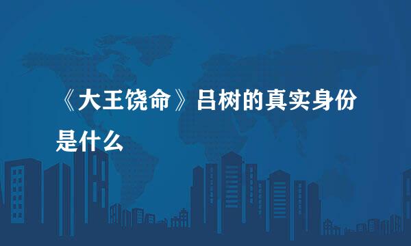 《大王饶命》吕树的真实身份是什么
