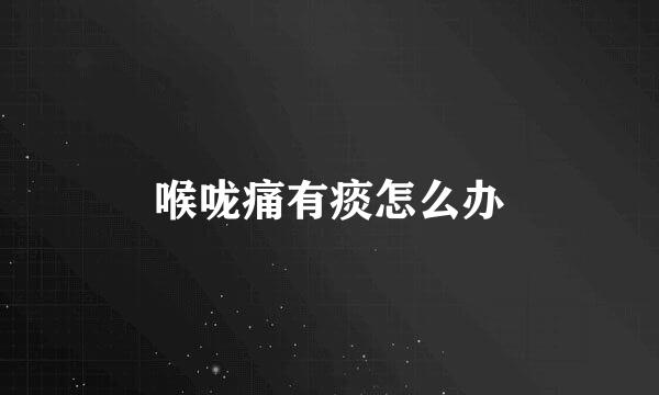 喉咙痛有痰怎么办