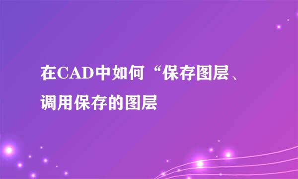 在CAD中如何“保存图层、调用保存的图层