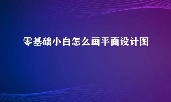 零基础小白怎么画平面设计图