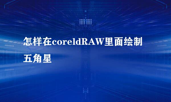 怎样在coreldRAW里面绘制五角星