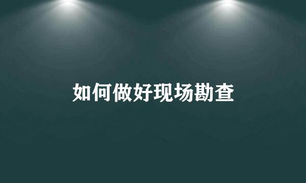 如何做好现场勘查