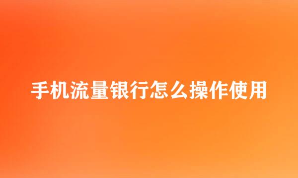手机流量银行怎么操作使用