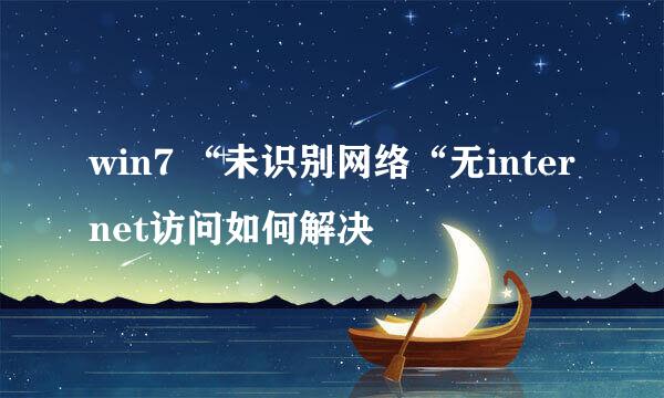 win7 “未识别网络“无internet访问如何解决