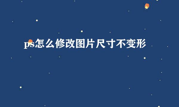 ps怎么修改图片尺寸不变形